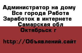 Администратор на дому  - Все города Работа » Заработок в интернете   . Самарская обл.,Октябрьск г.